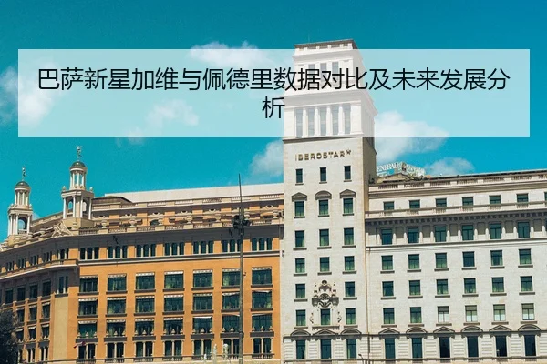 巴萨新星加维与佩德里数据对比及未来发展分析