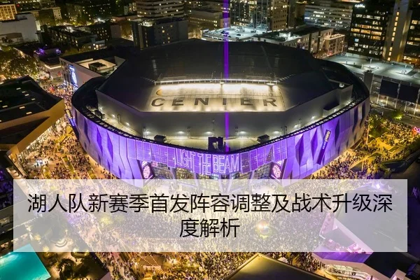 湖人队新赛季首发阵容调整及战术升级深度解析